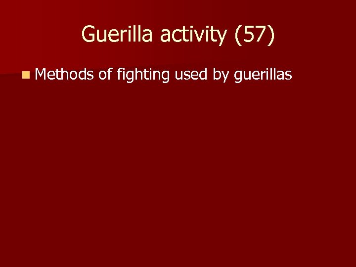Guerilla activity (57) n Methods of fighting used by guerillas 