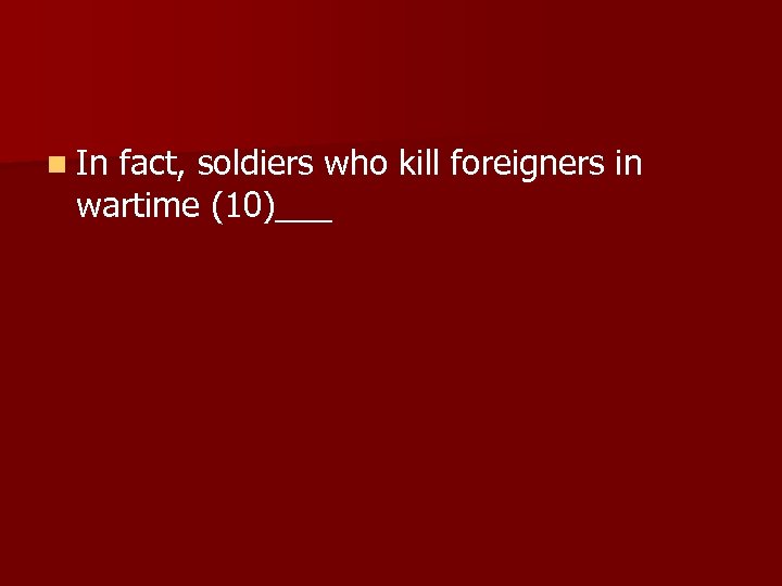 n In fact, soldiers who kill foreigners in wartime (10)___ 