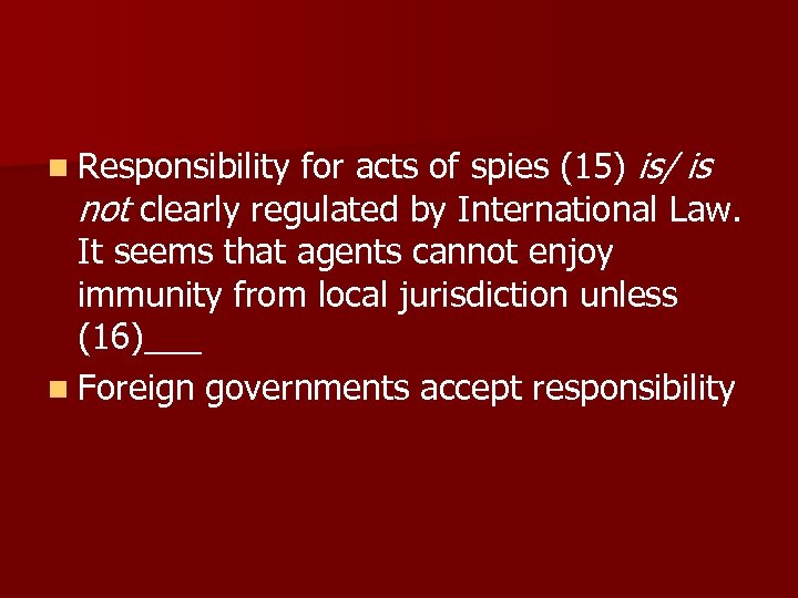 n Responsibility for acts of spies (15) is/ is not clearly regulated by International