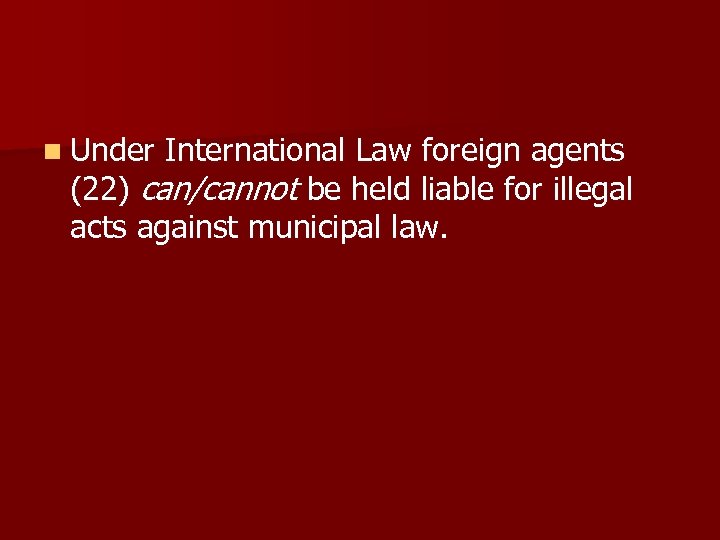 n Under International Law foreign agents (22) can/cannot be held liable for illegal acts