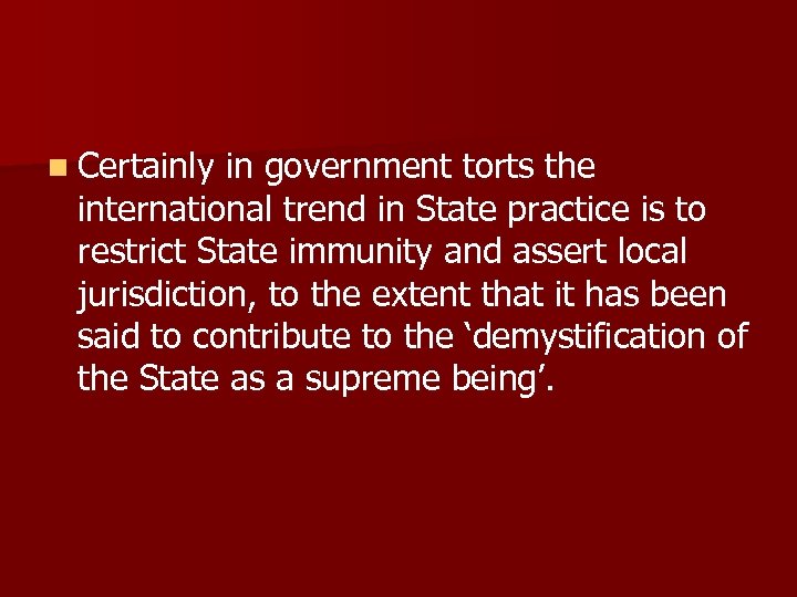 n Certainly in government torts the international trend in State practice is to restrict