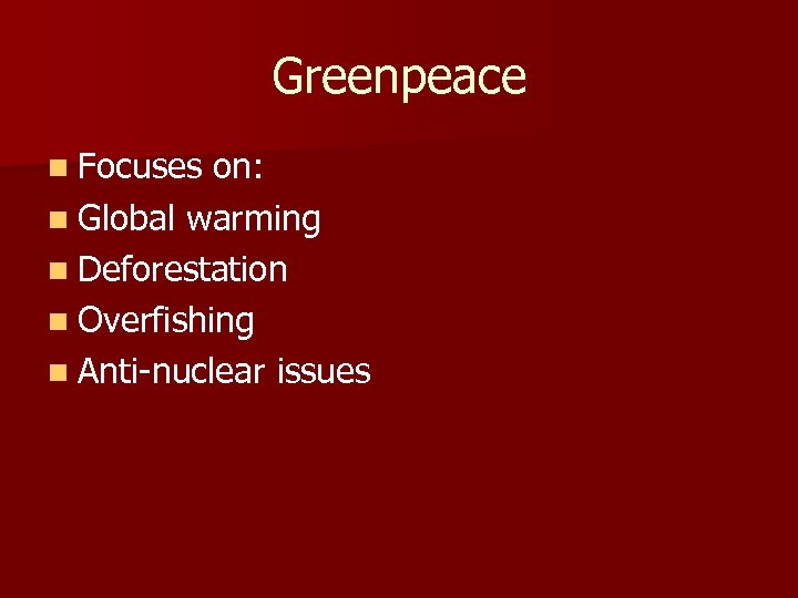 Greenpeace n Focuses on: n Global warming n Deforestation n Overfishing n Anti-nuclear issues