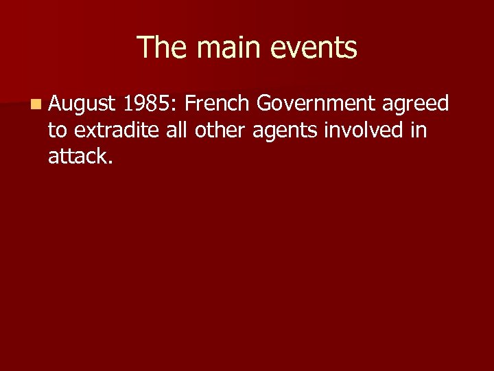 The main events n August 1985: French Government agreed to extradite all other agents