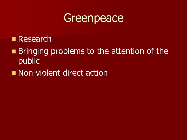 Greenpeace n Research n Bringing problems to the attention of the public n Non-violent