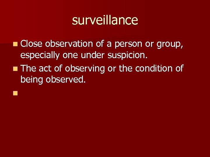 surveillance n Close observation of a person or group, especially one under suspicion. n