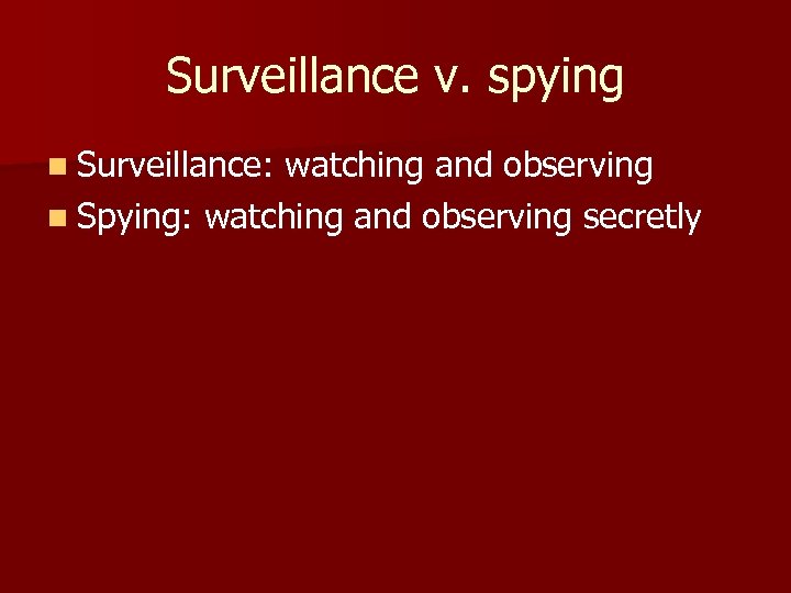 Surveillance v. spying n Surveillance: watching and observing n Spying: watching and observing secretly