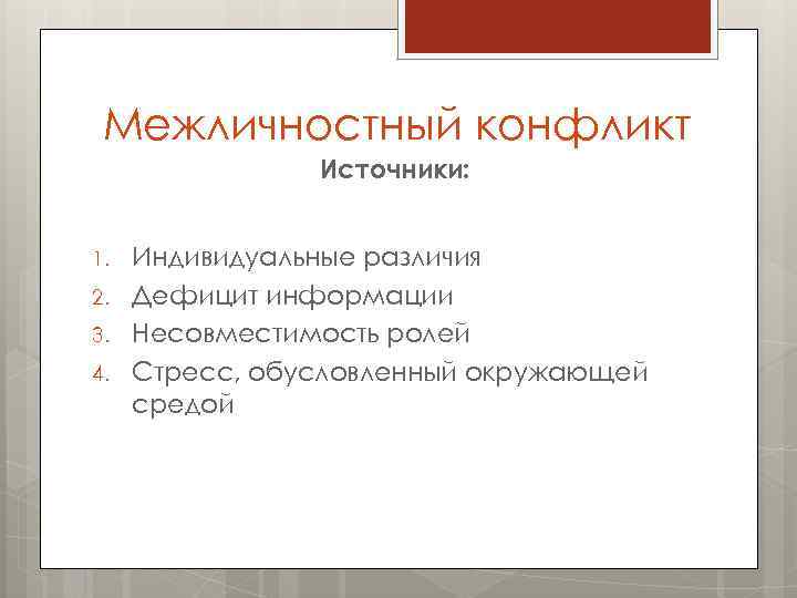 Межличностный конфликт Источники: 1. 2. 3. 4. Индивидуальные различия Дефицит информации Несовместимость ролей Стресс,