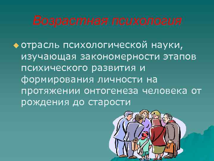 Возрастная психология u отрасль психологической науки, изучающая закономерности этапов психического развития и формирования личности