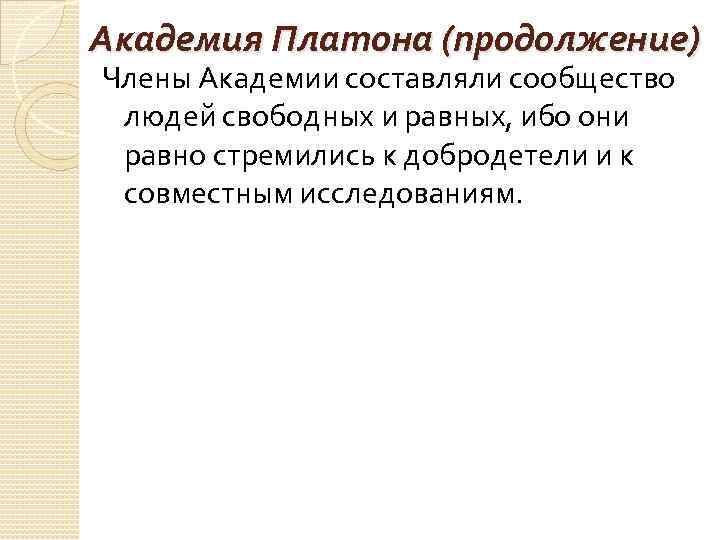 Академия Платона (продолжение) Члены Академии составляли сообщество людей свободных и равных, ибо они равно