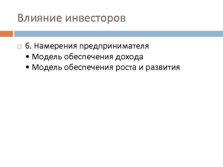 Влияние инвесторов 6. Намерения предпринимателя • Модель обеспечения дохода • Модель обеспечения роста и