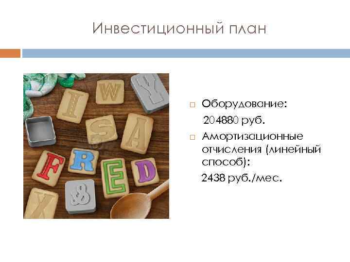 Инвестиционный план Оборудование: 204880 руб. Амортизационные отчисления (линейный способ): 2438 руб. /мес. 