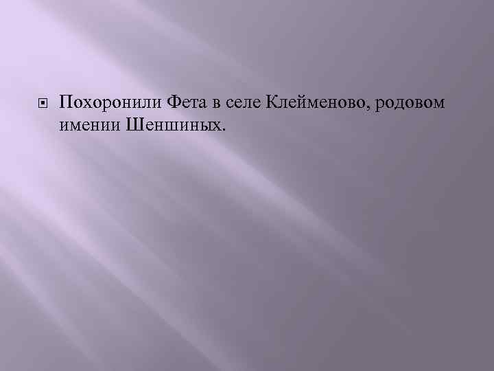  Похоронили Фета в селе Клейменово, родовом имении Шеншиных. 