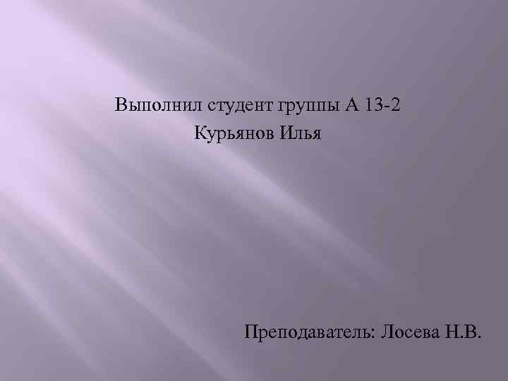 Выполнил студент группы А 13 -2 Курьянов Илья Преподаватель: Лосева Н. В. 