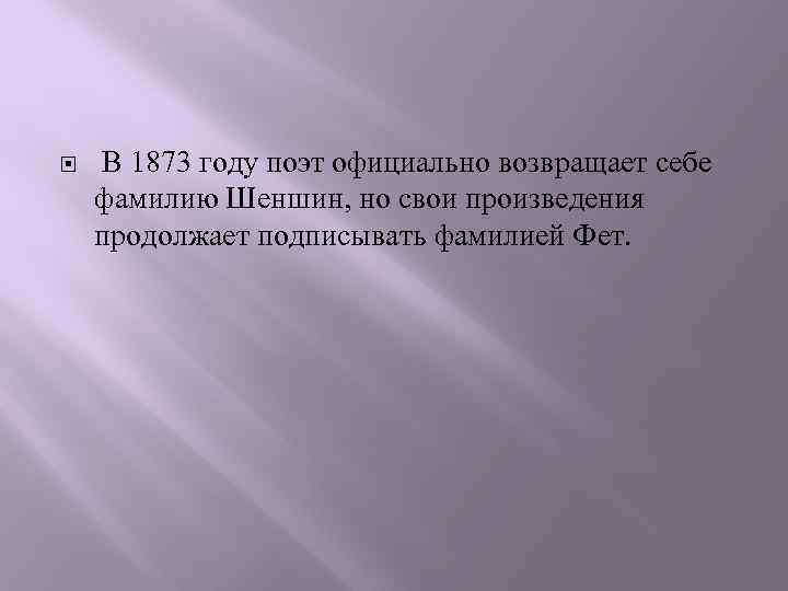  В 1873 году поэт официально возвращает себе фамилию Шеншин, но свои произведения продолжает