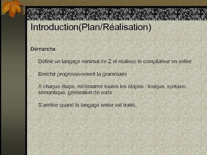 Introduction(Plan/Réalisation) Démarche Définir un langage minimal de Z et réalisez le compilateur en entier