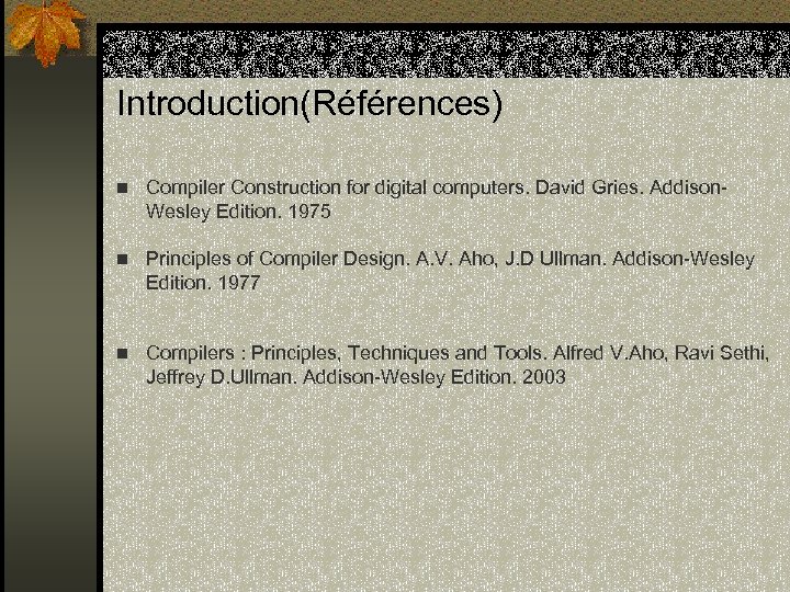 Introduction(Références) n Compiler Construction for digital computers. David Gries. Addison- Wesley Edition. 1975 n