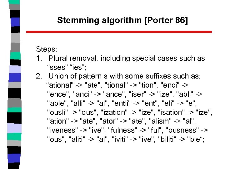 Stemming algorithm [Porter 86] Steps: 1. Plural removal, including special cases such as “sses”