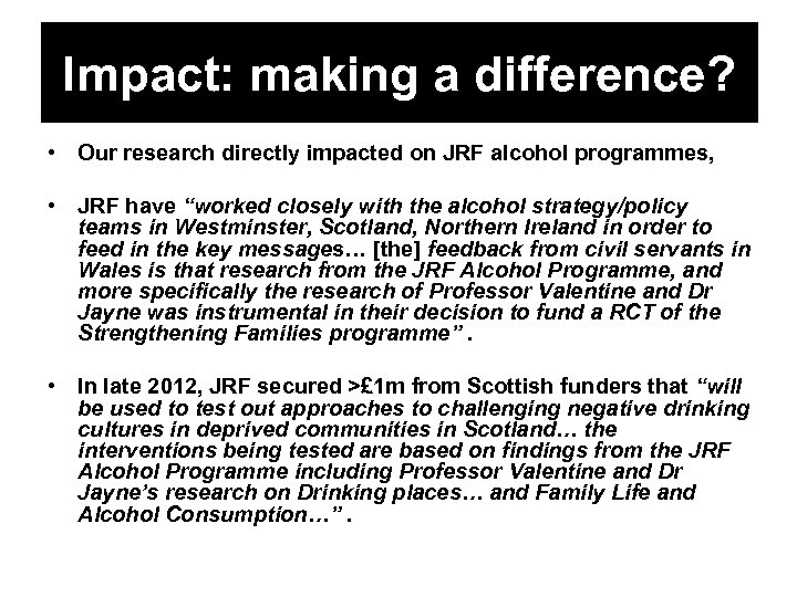Impact: making a difference? • Our research directly impacted on JRF alcohol programmes, •