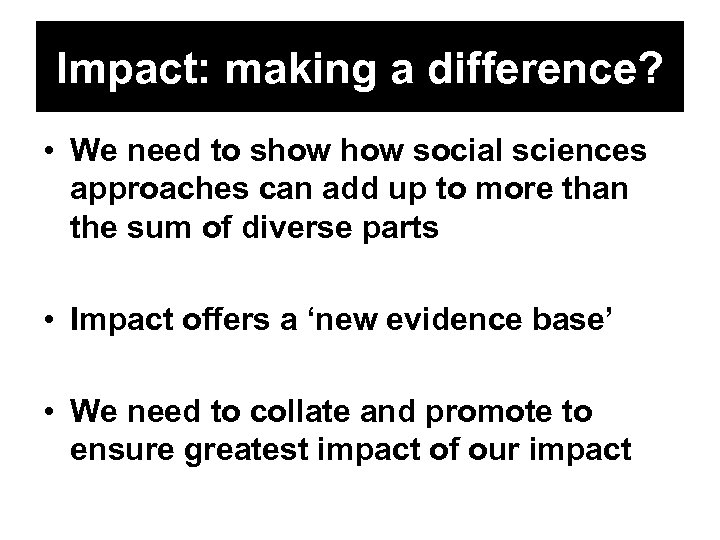 Impact: making a difference? • We need to show social sciences approaches can add