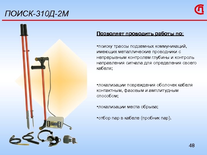 ПОИСК-310 Д-2 М Позволяет проводить работы по: • поиску трассы подземных коммуникаций, имеющих металлические