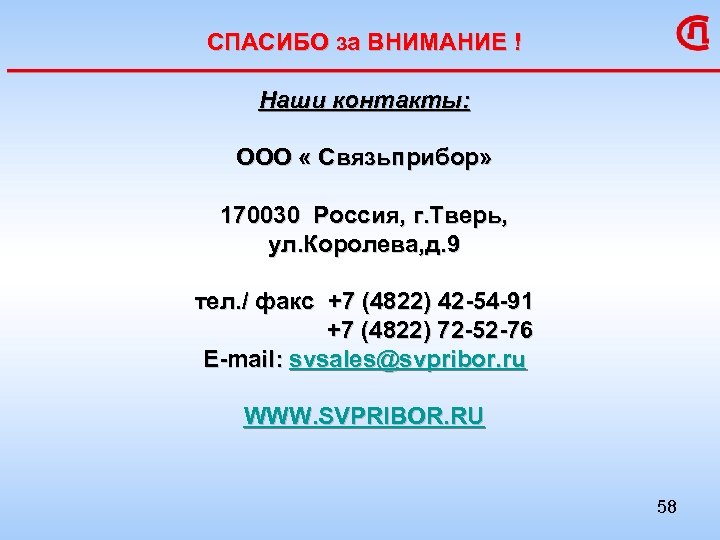 СПАСИБО за ВНИМАНИЕ ! Наши контакты: ООО « Связьприбор» 170030 Россия, г. Тверь, ул.
