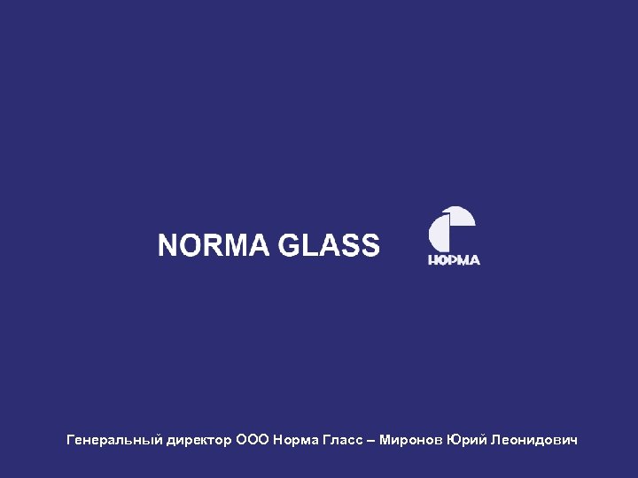 Генеральный директор ООО Норма Гласс – Миронов Юрий Леонидович 