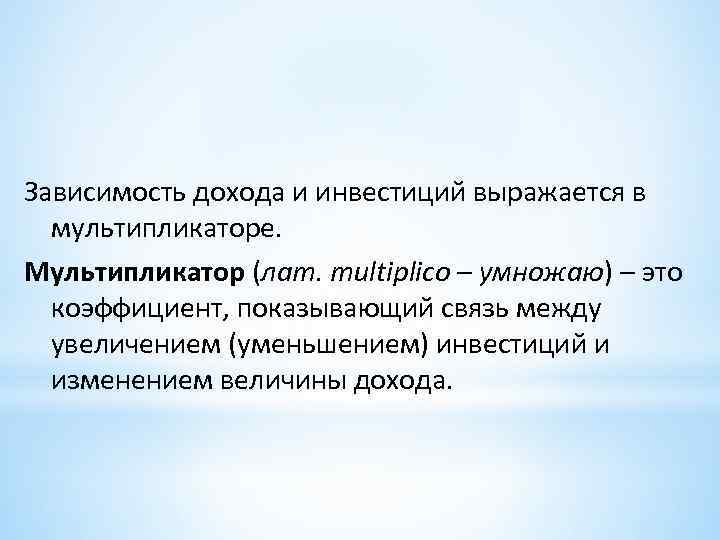Зависимость дохода и инвестиций выражается в мультипликаторе. Мультипликатор (лат. multiplico – умножаю) – это