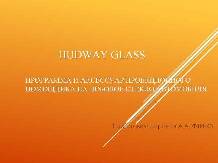 HUDWAY GLASS ПРОГРАММА И АКСЕССУАР ПРОЕКЦИОННОГО ПОМОЩНИКА НА ЛОБОВОЕ СТЕКЛО АВТОМОБИЛЯ Подготовил: Баранов А.