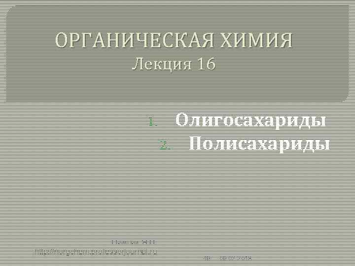 ОРГАНИЧЕСКАЯ ХИМИЯ Лекция 16 1. Олигосахариды 2. Полисахариды Нижник Я. П. http: //norgchem. professorjournal.