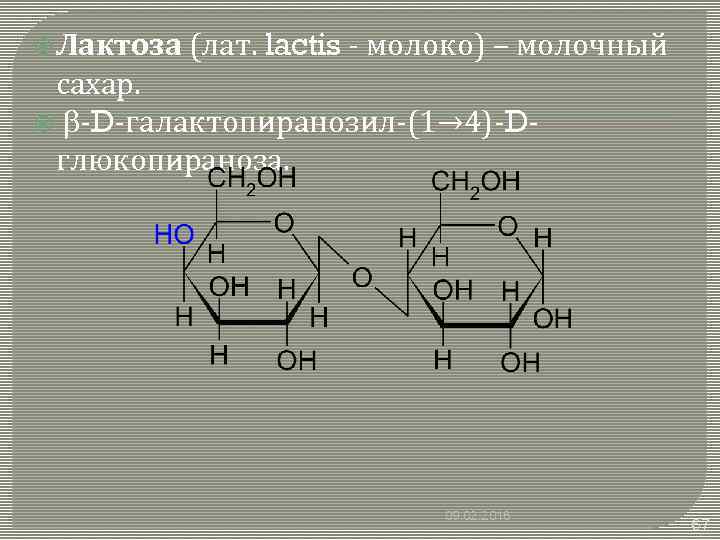  Лактоза (лат. lactis - молоко) – молочный сахар. b-D-галактопиранозил-(1→ 4)-Dглюкопираноза. 09. 02. 2018