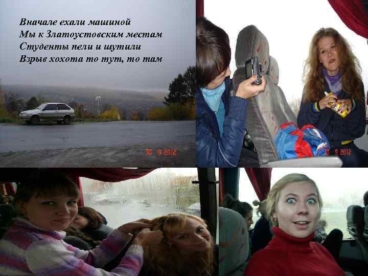 Вначале ехали машиной Мы к Златоустовским местам Студенты пели и шутили Взрыв хохота то