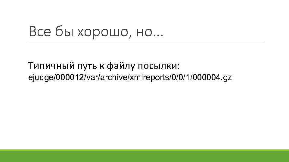 Все бы хорошо, но… Типичный путь к файлу посылки: ejudge/000012/var/archive/xmlreports/0/0/1/000004. gz 