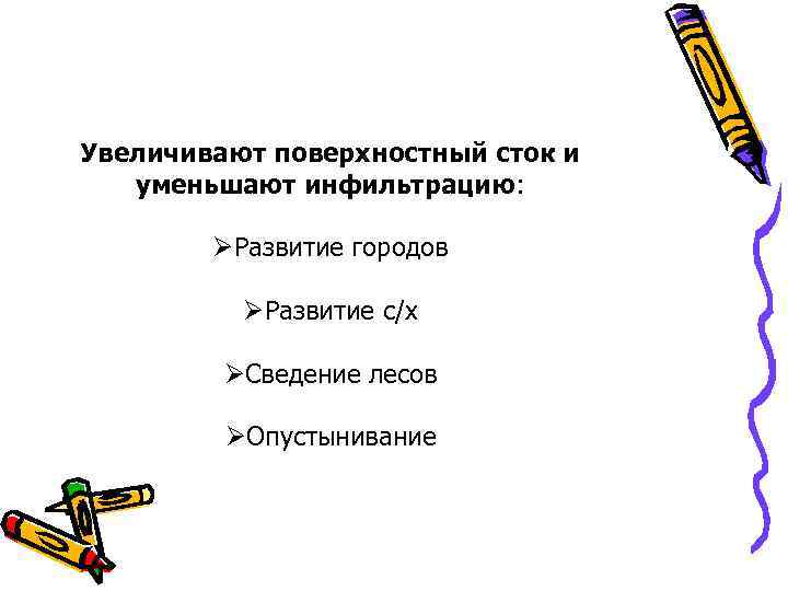 Увеличивают поверхностный сток и уменьшают инфильтрацию: ØРазвитие городов ØРазвитие с/х ØСведение лесов ØОпустынивание 