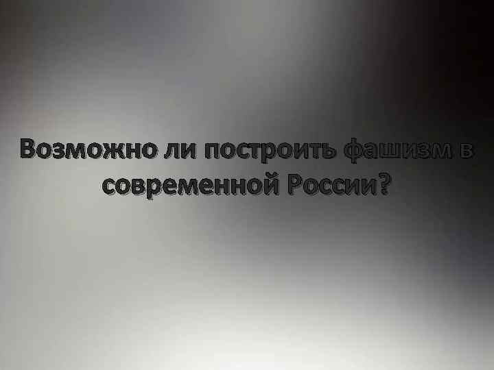 Возможно ли построить фашизм в современной России? 