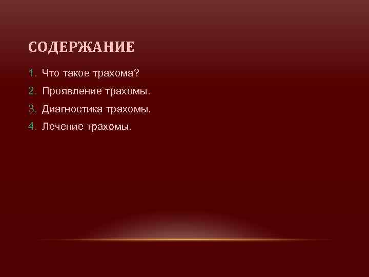 СОДЕРЖАНИЕ 1. Что такое трахома? 2. Проявление трахомы. 3. Диагностика трахомы. 4. Лечение трахомы.