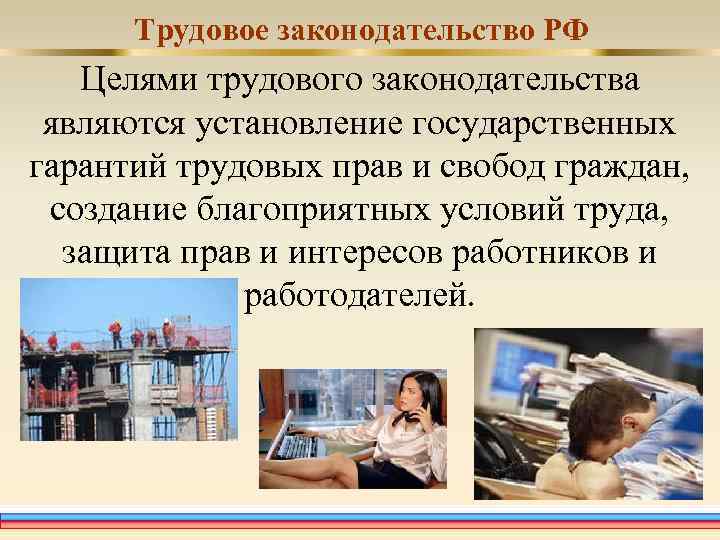 Трудовое законодательство РФ Целями трудового законодательства являются установление государственных гарантий трудовых прав и свобод