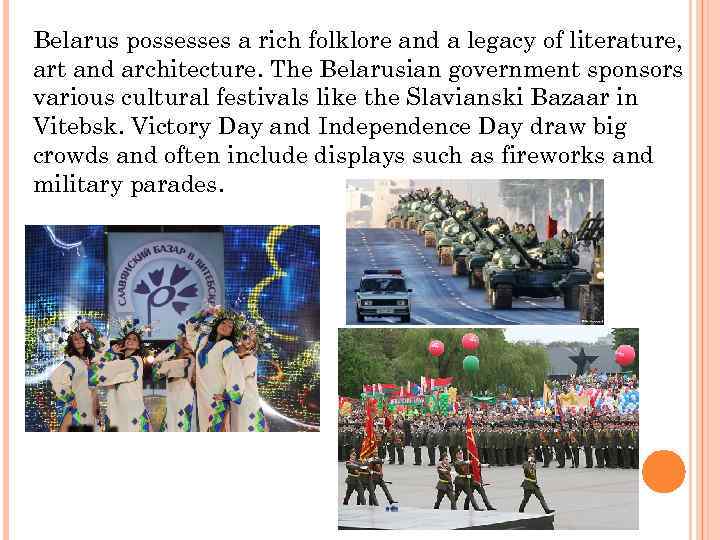 Belarus possesses a rich folklore and a legacy of literature, art and architecture. The