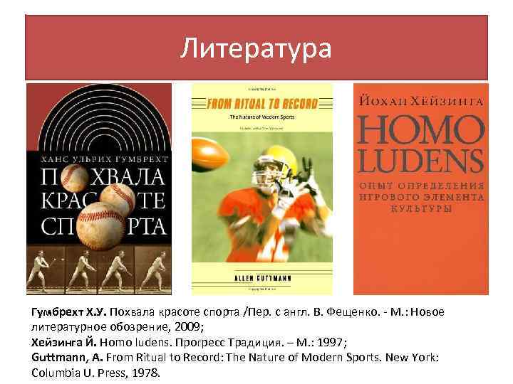 Литература Гумбрехт Х. У. Похвала красоте спорта /Пер. c англ. В. Фещенко. - М.