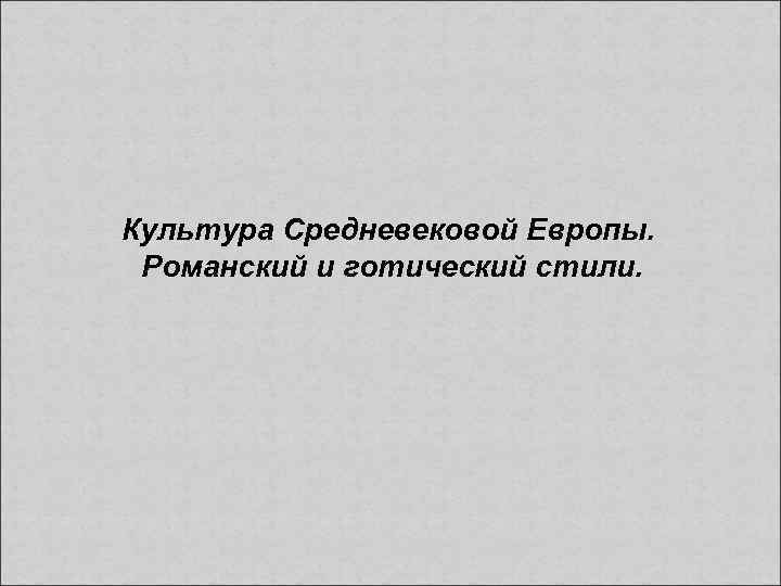 Культура Средневековой Европы. Романский и готический стили. 