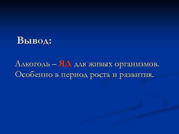 Вывод: Алкоголь – ЯД для живых организмов. Особенно в период роста и развития. 