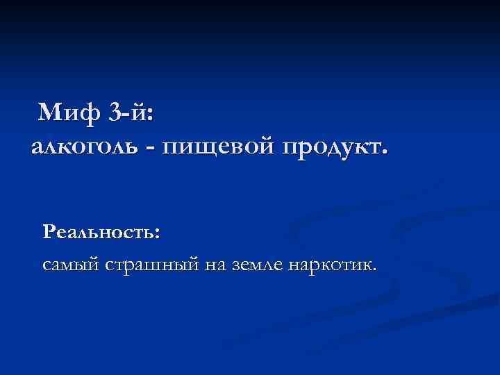 Миф 3 -й: алкоголь - пищевой продукт. Реальность: самый страшный на земле наркотик. 