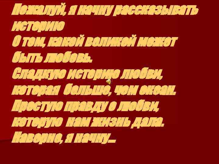 Пожалуй, я начну рассказывать историю О том, какой великой может быть любовь. Сладкую историю