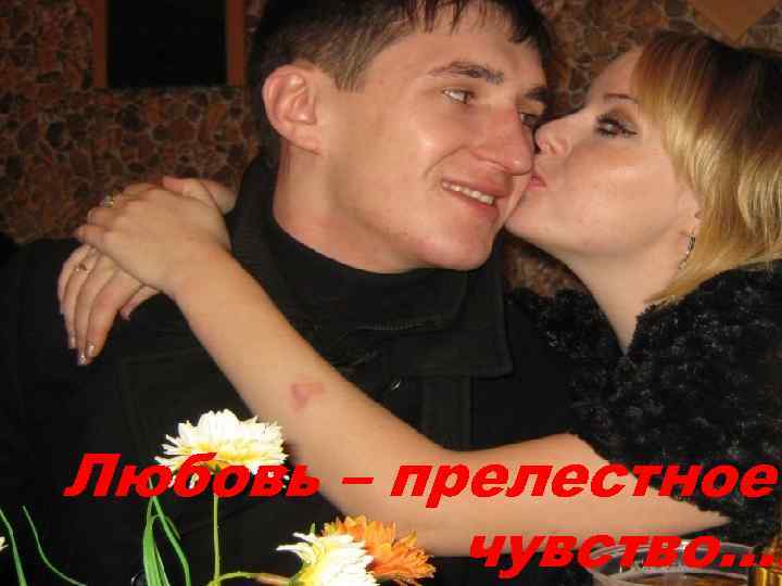 Любовь – прелестное чувство…. 