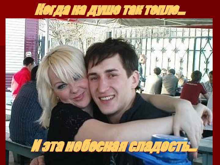 Когда на душе так тепло… И эта небесная сладость… 