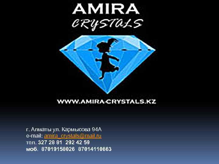 г. Алматы ул. Кармысoва 94 А e-mail: amira_crystals@mail. ru тел. 327 28 81 292