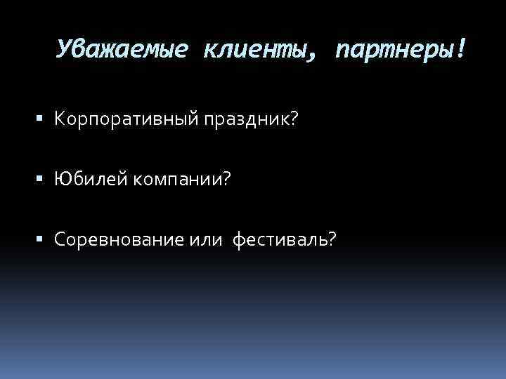 Уважаемые клиенты, партнеры! Корпоративный праздник? Юбилей компании? Соревнование или фестиваль? 
