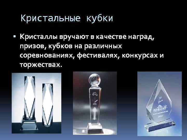 Кристальные кубки Кристаллы вручают в качестве наград, призов, кубков на различных соревнованиях, фестивалях, конкурсах