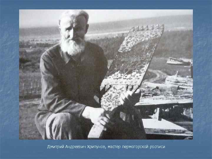 Дмитрий Андреевич Хрипунов, мастер пермогорской росписи 