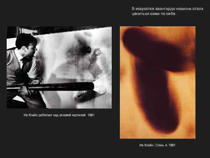 В искусстве авангарда новизна стала цениться сама по себе. Ив Клейн работает над огневой