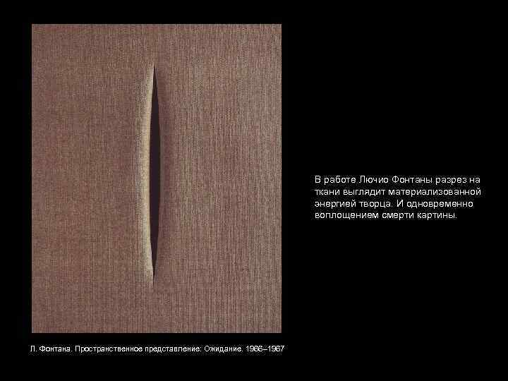В работе Лючио Фонтаны разрез на ткани выглядит материализованной энергией творца. И одновременно воплощением